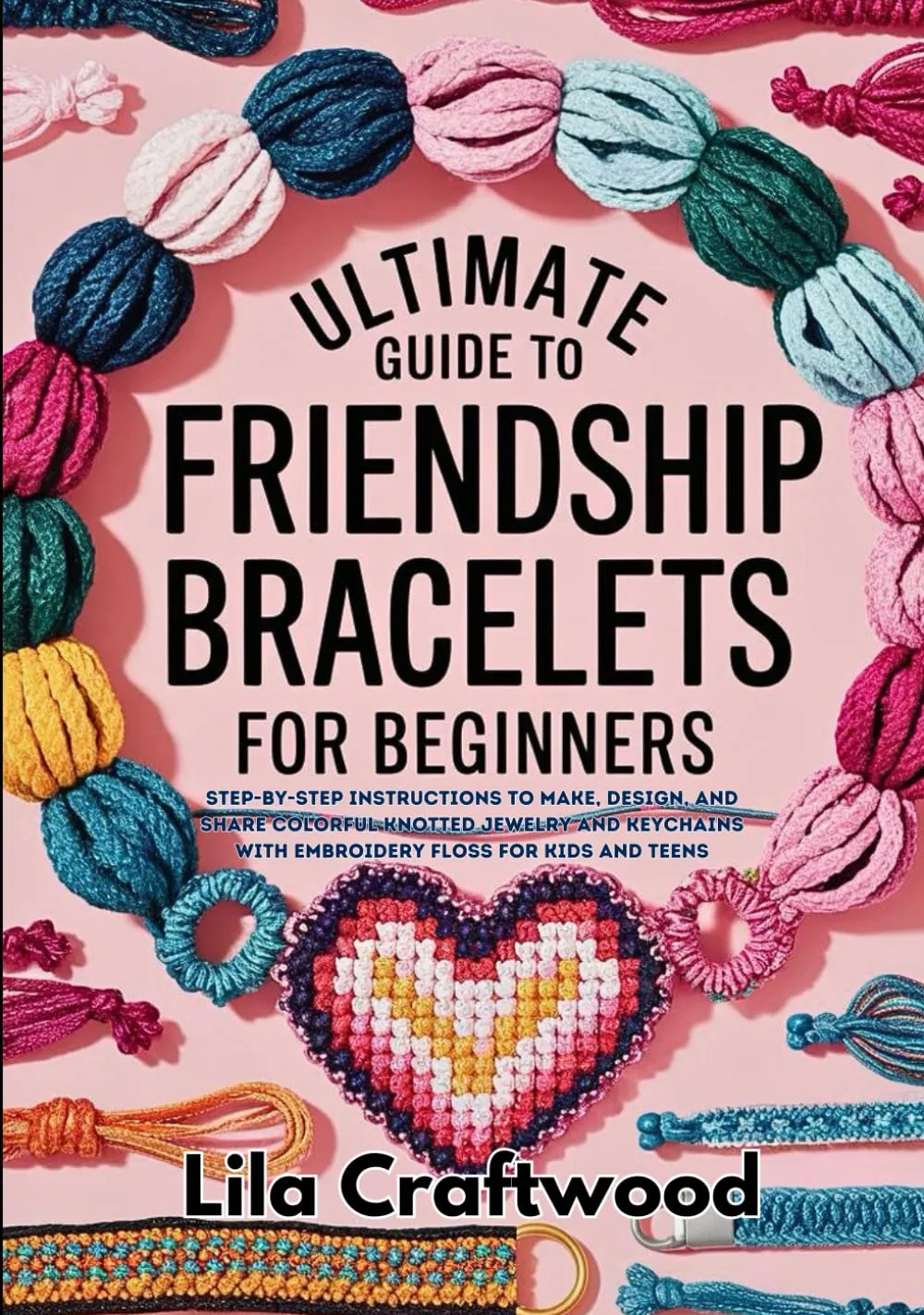 Ultimate Guide to Friendship Bracelets for Beginners: Step-by-Step Instructions to Make, Design, and Share Colorful Knotted Jewelry and Keychains with Embroidery Floss for Kids and Teens Paperback  September 27, 2024